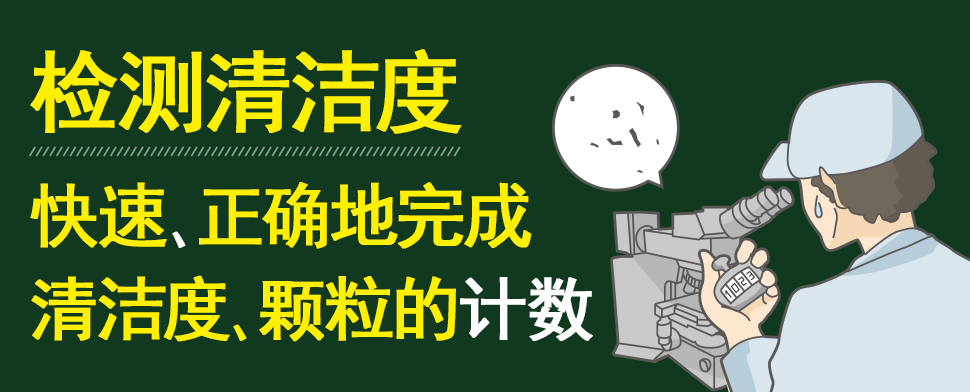 检测清洁度 快速、正确地完成 清洁度、颗粒的计数