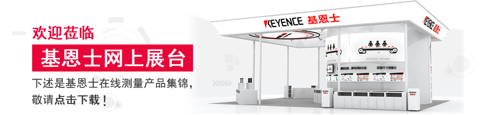 欢迎莅临 [基恩士网上展台] 下述是基恩士在线测量产品集锦，敬请点击下载！