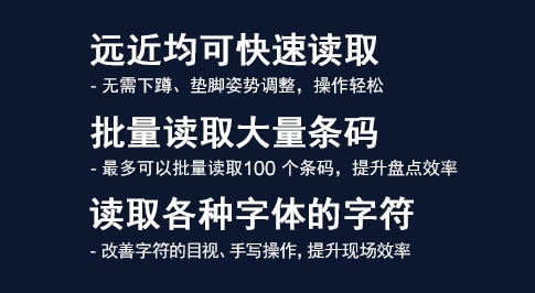 [远近均可快速读取]无需下蹲、垫脚姿势调整，操作轻松 / [批量读取大量条码]最多可以批量读取100个条码，提升盘点效率 / [读取各种字体的字符]改善字符的目视、手写操作，提升现场效率