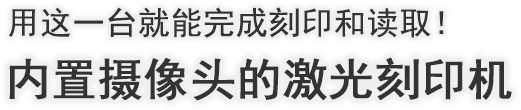 用这一台就能完成刻印和读取！ 内置摄像头的激光刻印机