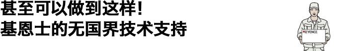 甚至可以做到这样！基恩士的无国界技术支持